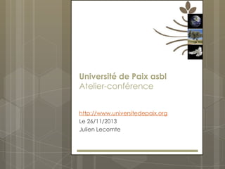 Université de Paix asbl
Atelier-conférence
http://www.universitedepaix.org
Le 26/11/2013
Julien Lecomte

 