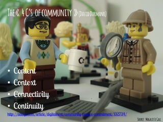 The« 4C’s ofcommunity »(DavidDarmano)
•
•
•
•
Source:MagalieLeGall
 