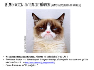 LeCMenaction:interagiretrépondre(onn’estpastoutseuldanssonbocal)
•
•
•
Source:TheofficialGrumpyCat(Facebook)
 