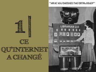 1|
CE
QU’INTERNET
A CHANGÉ
 
