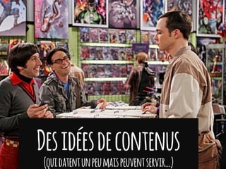 Desidéesdecontenus
(quidatentunpeumaispeuventservir…)
 
