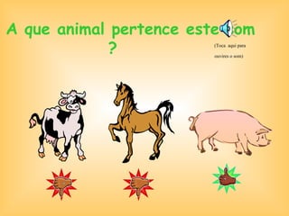 A que animal pertence este som  ?   (Toca  aqui para ouvires o som)   