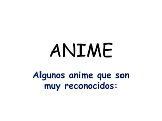 ANIME Algunos anime que son muy reconocidos: 