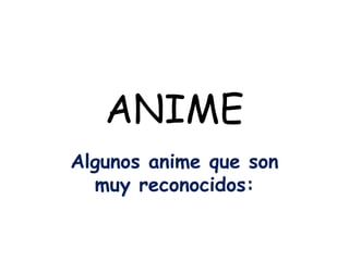 ANIME<br />Algunos anime que son muy reconocidos:<br />