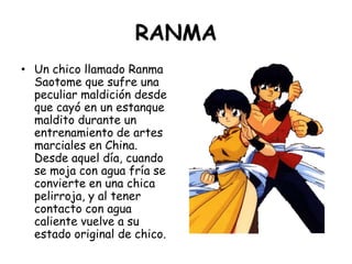 RANMA<br />Un chico llamado Ranma Saotome que sufre una peculiar maldición desde que cayó en un estanque maldito durante u...