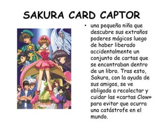 SAKURA CARD CAPTOR<br />una pequeña niña que descubre sus extraños poderes mágicos luego de haber liberado accidentalmente...