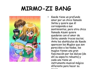 MIRMO-ZI BANG<br />Kaede tiene un profundo amor por un chico llamado Setsu y quiere que él corresponda a sus sentimientos,...