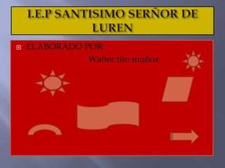 I.E.P SANTISIMO SERÑOR DE LUREN  ELABORADO POR:                                  Walter tito muñoz  