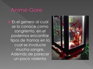 Anime Gore<br />Es el genero al cual se lo conoce como sangriento, en el podemos encontrar tipos de tramas en la cual se i...