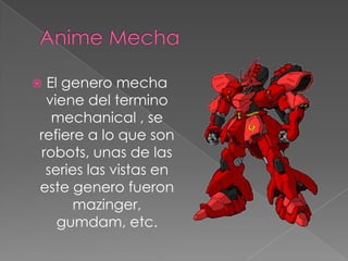 Anime Mecha<br />El genero mecha viene del termino mechanical , se refiere a lo que son robots, unas de las series las vis...