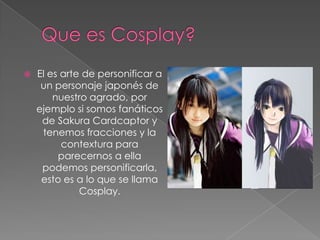  Que es Cosplay?<br />El es arte de personificar a un personaje japonés de nuestro agrado, por ejemplo si somos fanáticos ...