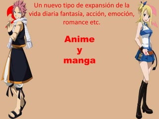 Un nuevo tipo de expansión de la
vida diaria fantasía, acción, emoción,
             romance etc.

            Anime
              y
            manga
 