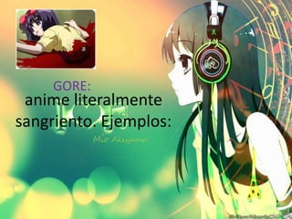 GORE:
 anime literalmente
sangriento. Ejemplos:
 