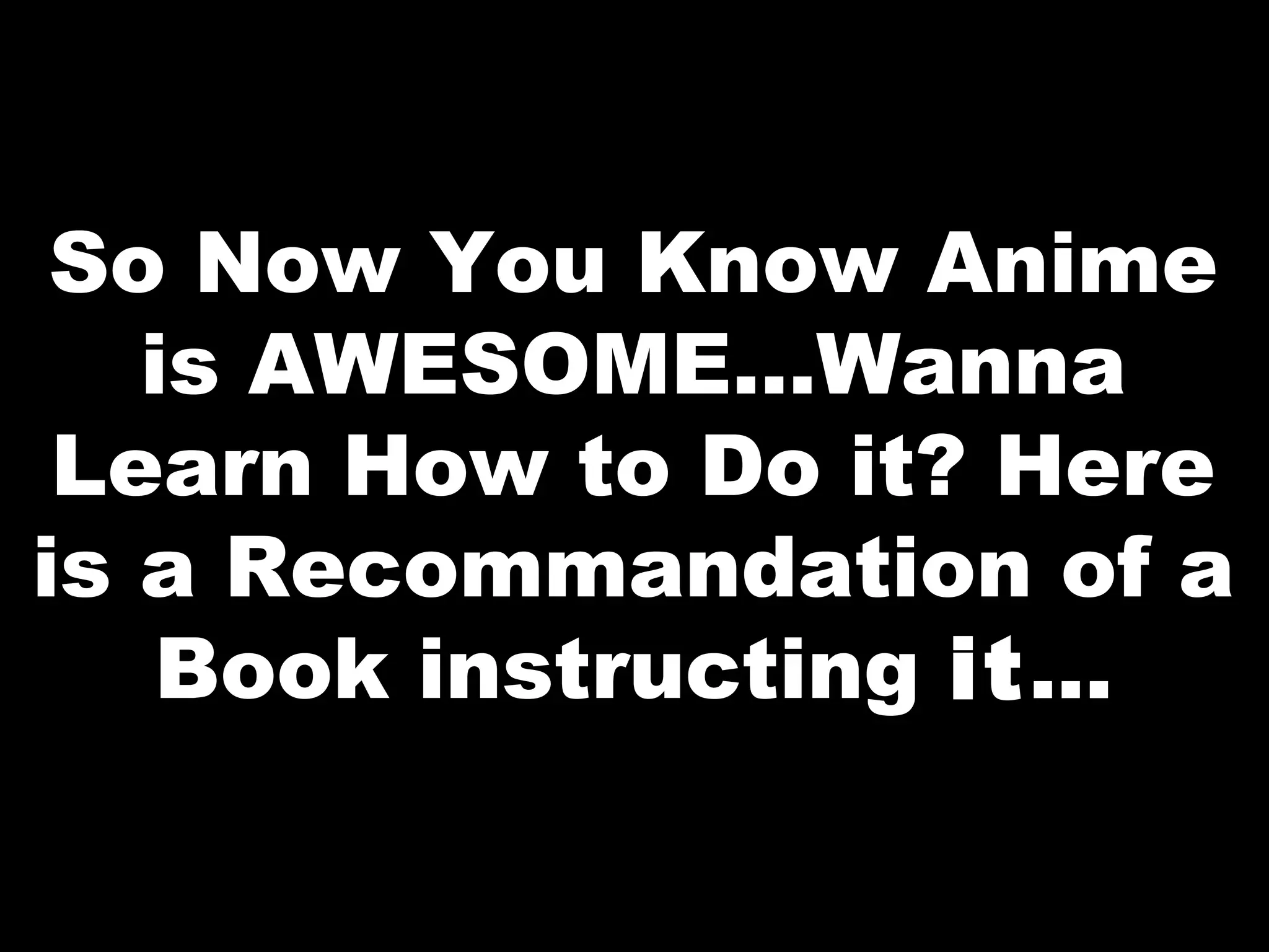 So Now You Know Anime
is AWESOME...Wanna
Learn How to Do it? Here
is a Recommandation of a
Book instructing it...

 
