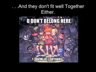 . . .And they don't fit well Together
Either.

 