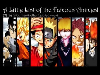 A Little List of the Famous Animes!
(Of my favourites & other beloved ones)

　　
-One Piece -Eiichiro Oda
-Attack on Titans -Hajime Isayama
-Shugo Chara -Peach-Pit
-Reborn! -Akira Amano
　　 -Fairy Tail -Hiro Mashima
-Naruto -Masashi Kishimoto
-Dragon Ball -Akira Toriyama
　　 -Kuroko’s Basketball -Tadatoshi Fujimaki
　　 -Bleach -Tite Kubo
-Sailor Moon -Naoko Takeuchi

 