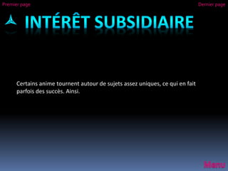Certains anime tournent autour de sujets assez uniques, ce qui en fait
parfois des succès. Ainsi.
Premier page Dernier page
 
