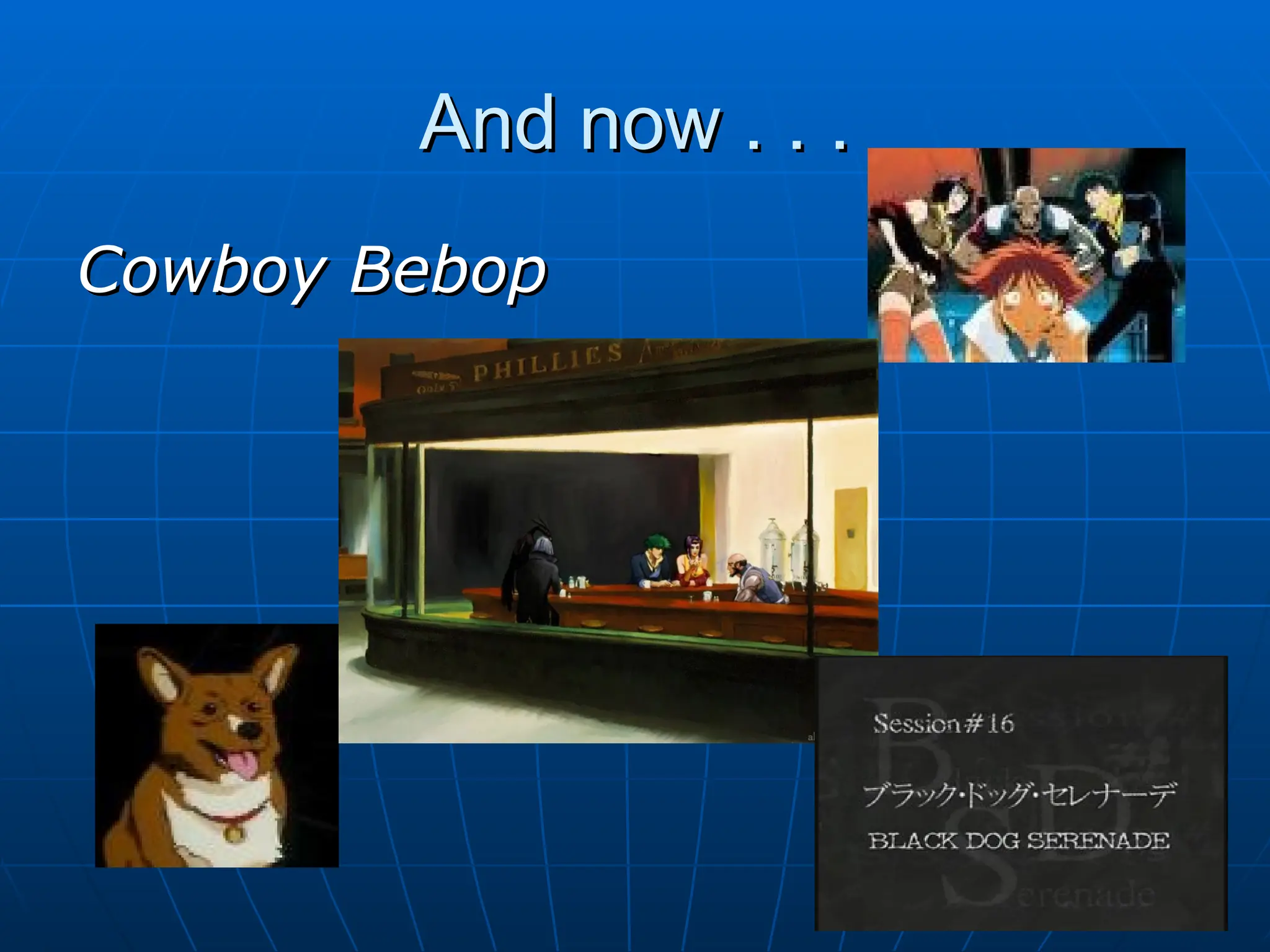 And now . . .
And now . . .
Cowboy Bebop
Cowboy Bebop
 
