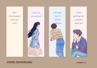 ANIME BOOKMARK
Hey!
We stopped
here last
time
How are
you today?
I love
getting lost
in books
with you
Let's get
lost in
books
together
 