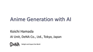 Anime Generation with AI
Koichi Hamada
AI Unit, DeNA Co., Ltd., Tokyo, Japan
 