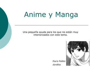 Anime y Manga
Una pequeña ayuda para los que no están muy
interiorizados con este tema.
 