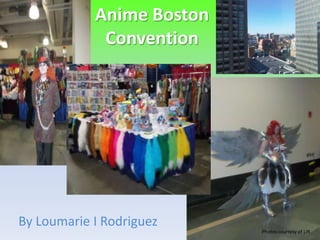 Anime Boston
             Convention




By Loumarie I Rodriguez
                           Photos courtesy of LIR
 
