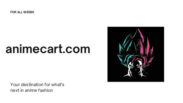 animecart.com
Your destination for what's
next in anime fashion
FOR ALL WEEBS
 