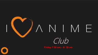 Club
Friday 7:50 am – 8: 30 am
 