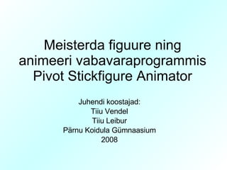 Meisterda figuure ning animeeri vabavaraprogrammis Pivot Stickfigure Animator Juhendi koostas: Tiiu Leibur 