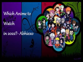 Which Anime to
Watch
in 2022?- Abhiexo
 