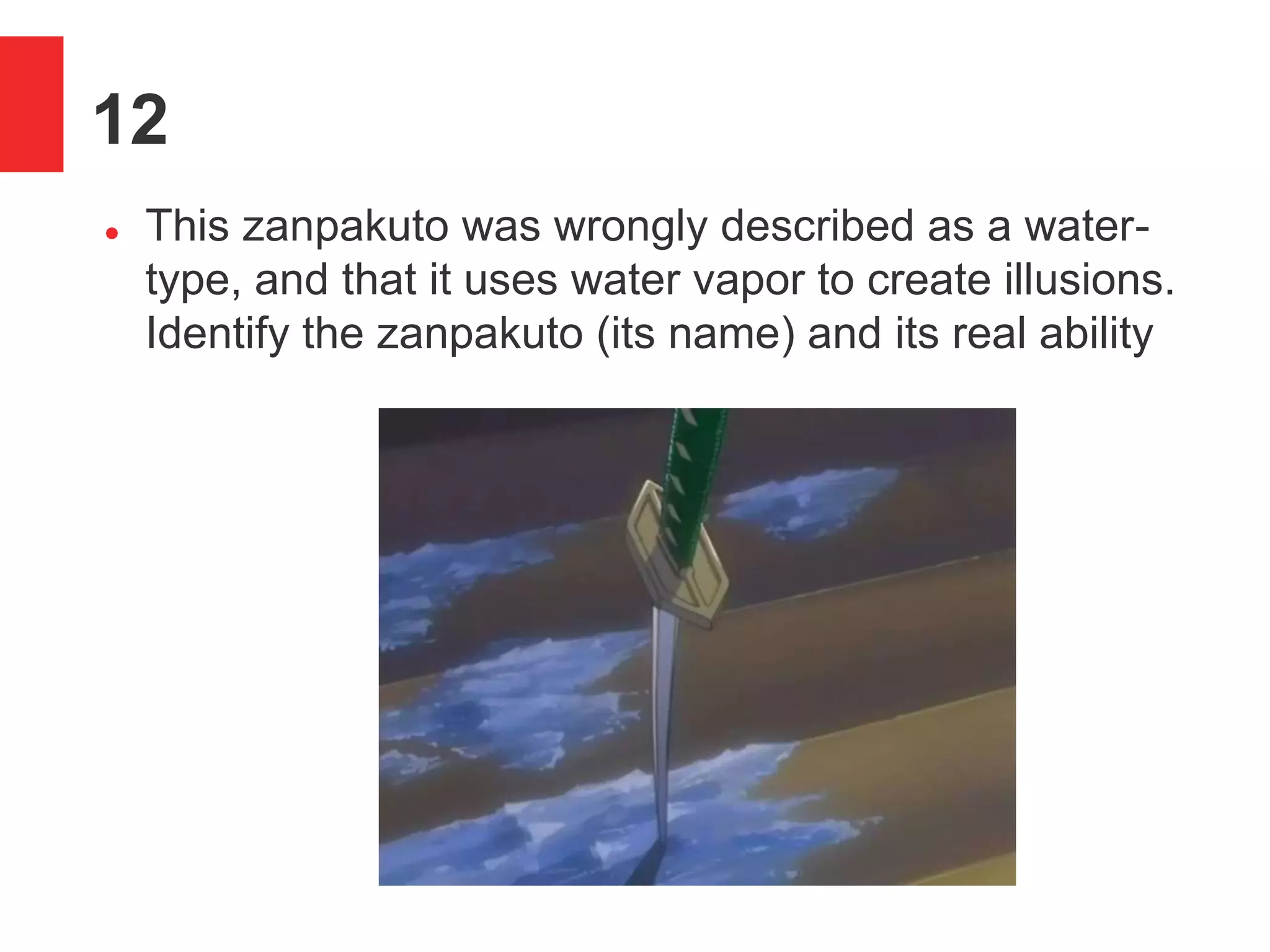 12
 This zanpakuto was wrongly described as a water-
type, and that it uses water vapor to create illusions.
Identify the zanpakuto (its name) and its real ability
 