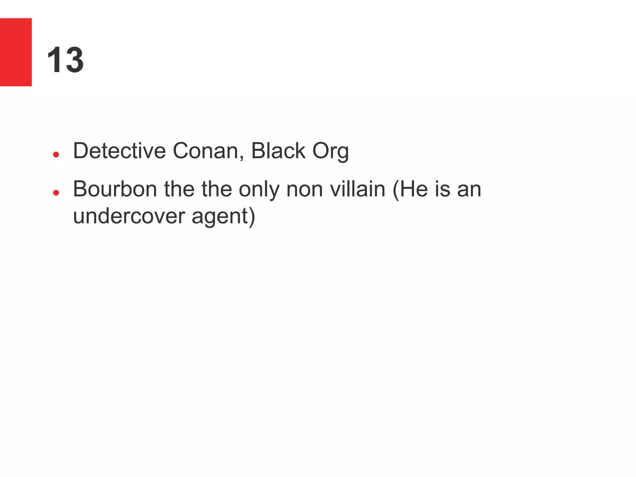 13
 Detective Conan, Black Org
 Bourbon the the only non villain (He is an
undercover agent)
 