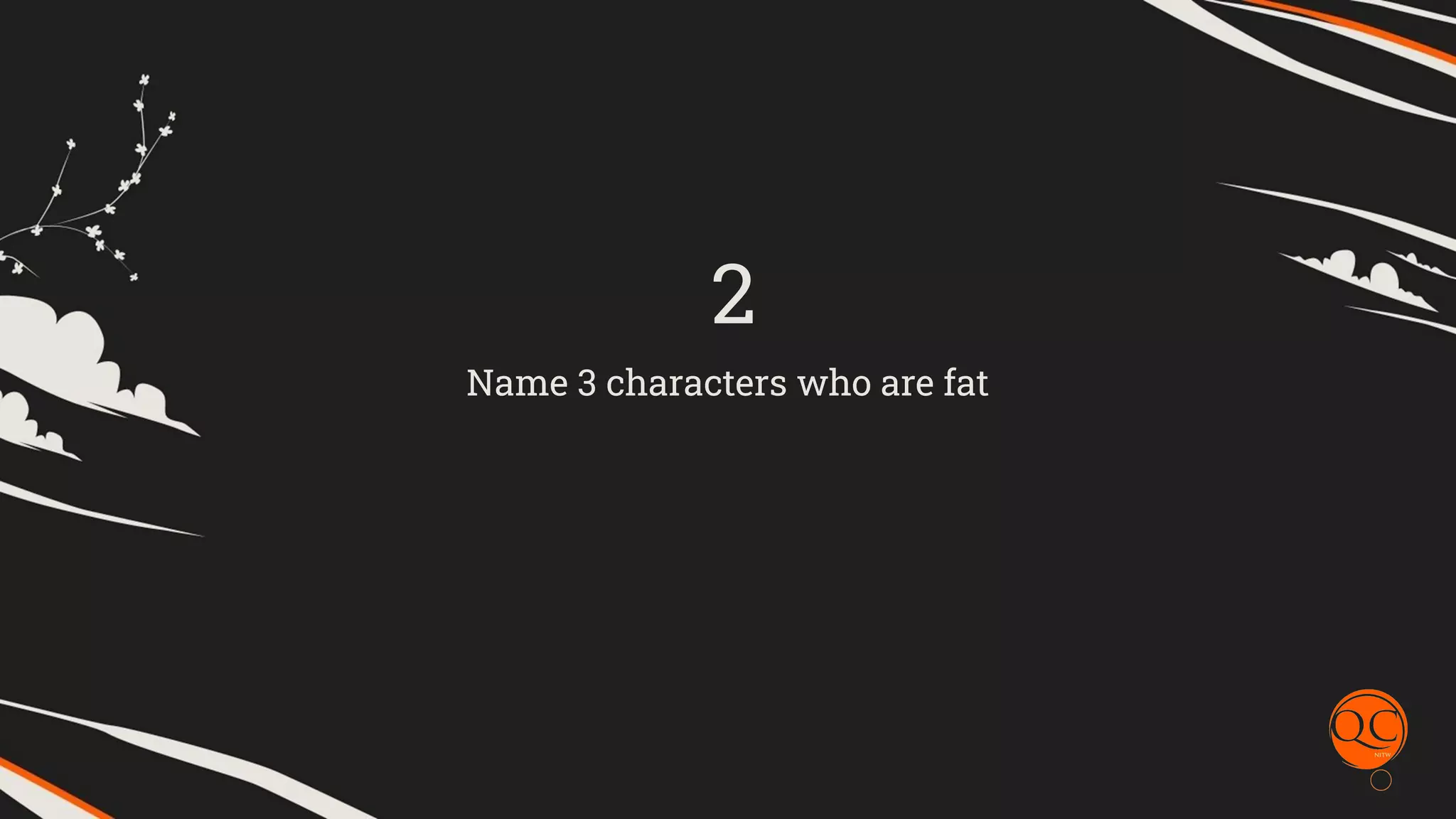 Name 3 characters who are fat
2
 