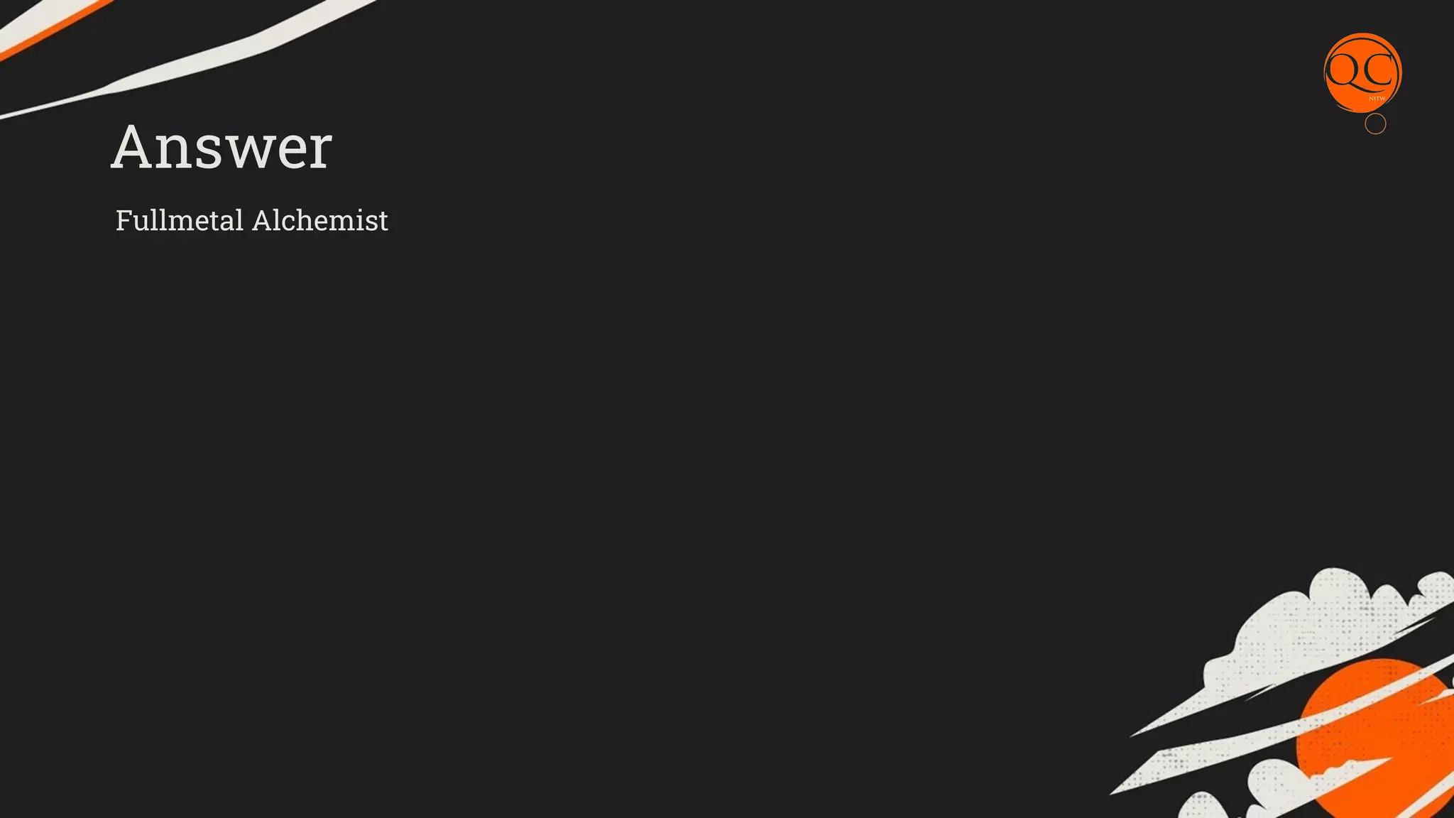 Answer
Fullmetal Alchemist
 