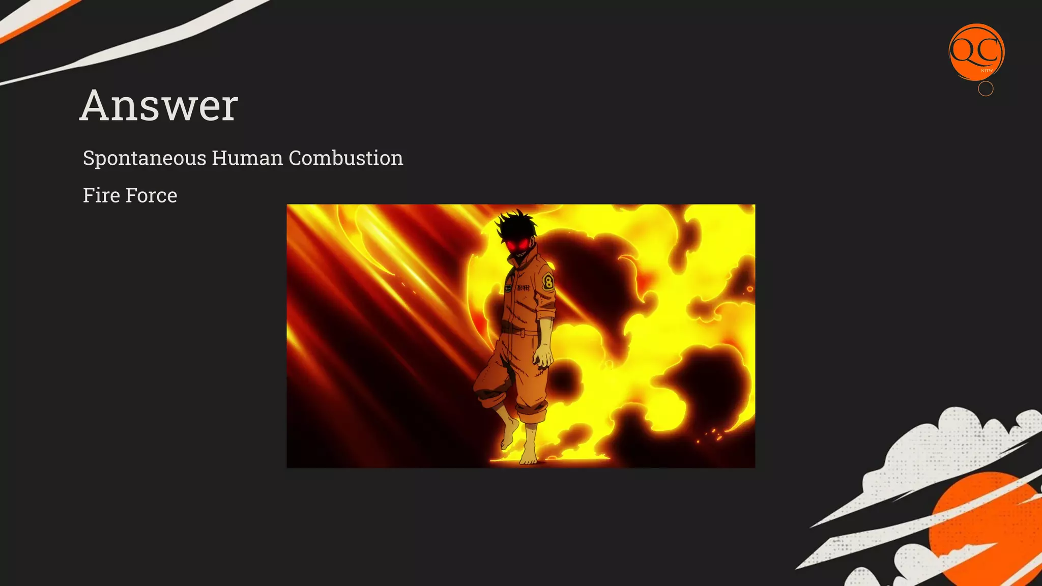 Answer
Spontaneous Human Combustion
Fire Force
 