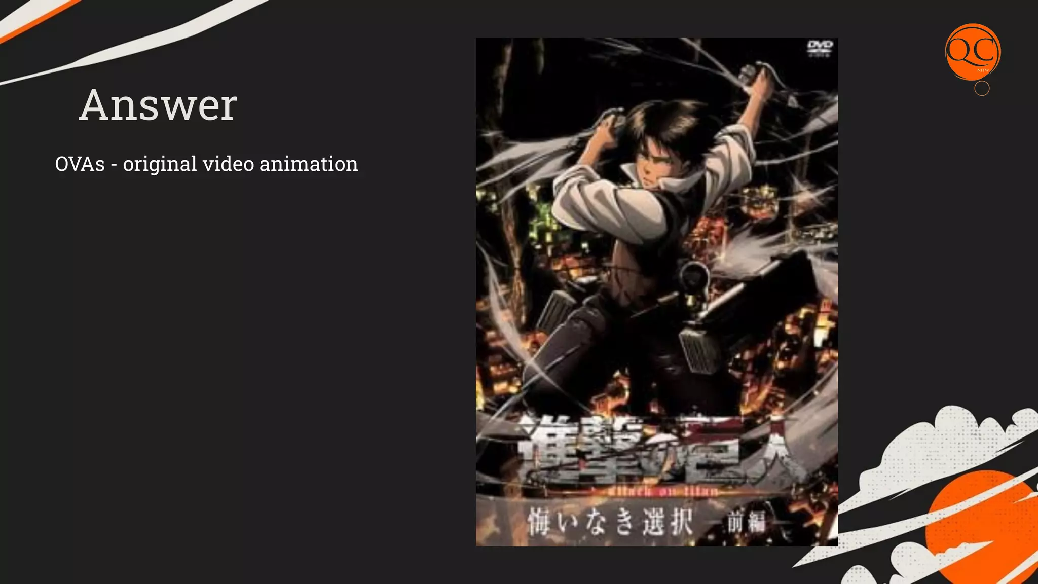 Answer
OVAs - original video animation
 