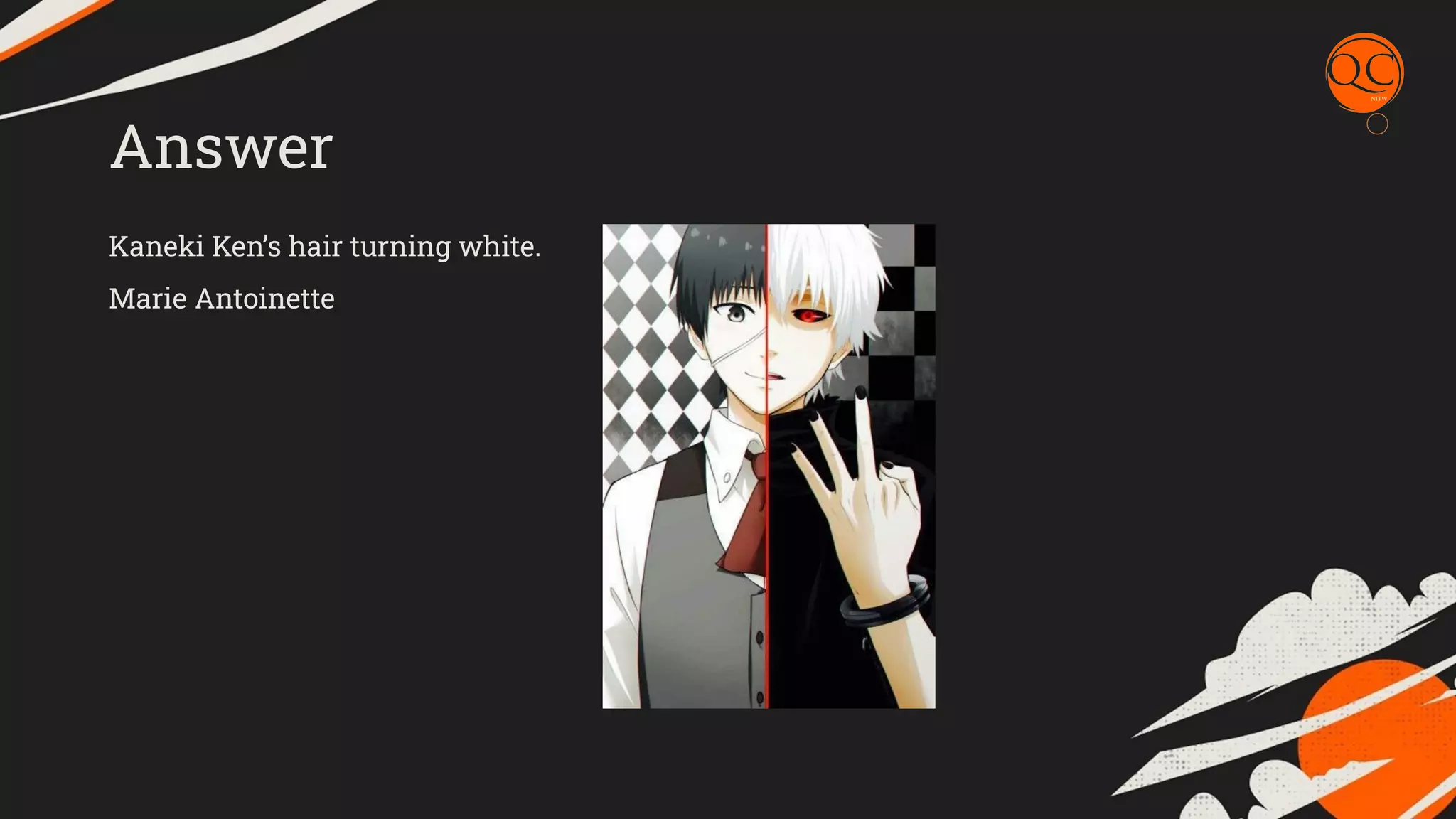 Answer
Kaneki Ken&rsquo;s hair turning white.
Marie Antoinette
 