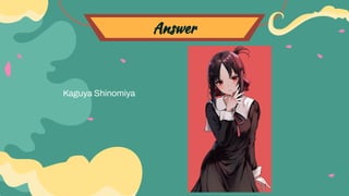 Answer
Kaguya Shinomiya
 