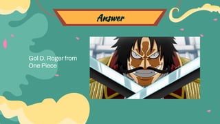 Answer
Gol D. Roger from
One Piece
 