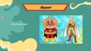 Answer
One Punch Man
 