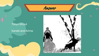 Answer
Tokyo Ghoul
Kaneki and Arima
 