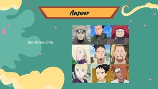 Answer
Ino-Shika-Cho
 