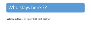Who stays here ??
Whose address in this ? 439 East District
 