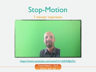 Stop-Motion
          7 minuter inspiration




https://www.youtube.com/watch?v=ikK4dlJlyOc
             Teachmeet Syd
               2013-03-14
 