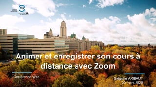 Animer et enregistrer son cours à
distance avec Zoom
Conférence Web Grégoire ARIBAUT
20 mars 2020
 