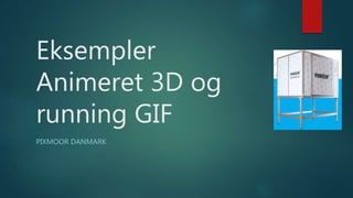 Eksempler
Animeret 3D og
running GIF
PIXMOOR DANMARK
 