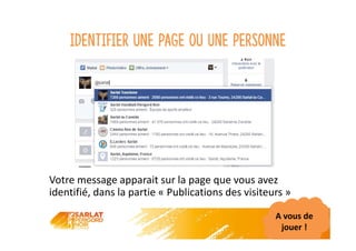 Identifier une page ou une personne
Votre message apparait sur la page que vous avez
identifié, dans la partie « Publications des visiteurs »
A vous de
jouer !
 