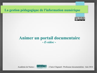 La gestion pédagogique de l'information numérique
Animer un portail documentaire
- E-sidoc -
Académie de Nantes - - Claire Chignard - Professeur documentaliste –Juin 2016
 