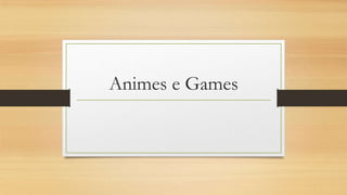 Animes e Games
 