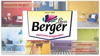 SEMESTER PROJECT
SUBMITTED BY:-
ANIMESH MODI
TOPIC:-
BERGER PAINTS-
INTERIORWALL COATING
 